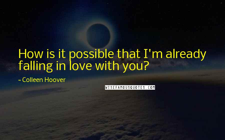 Colleen Hoover Quotes: How is it possible that I'm already falling in love with you?