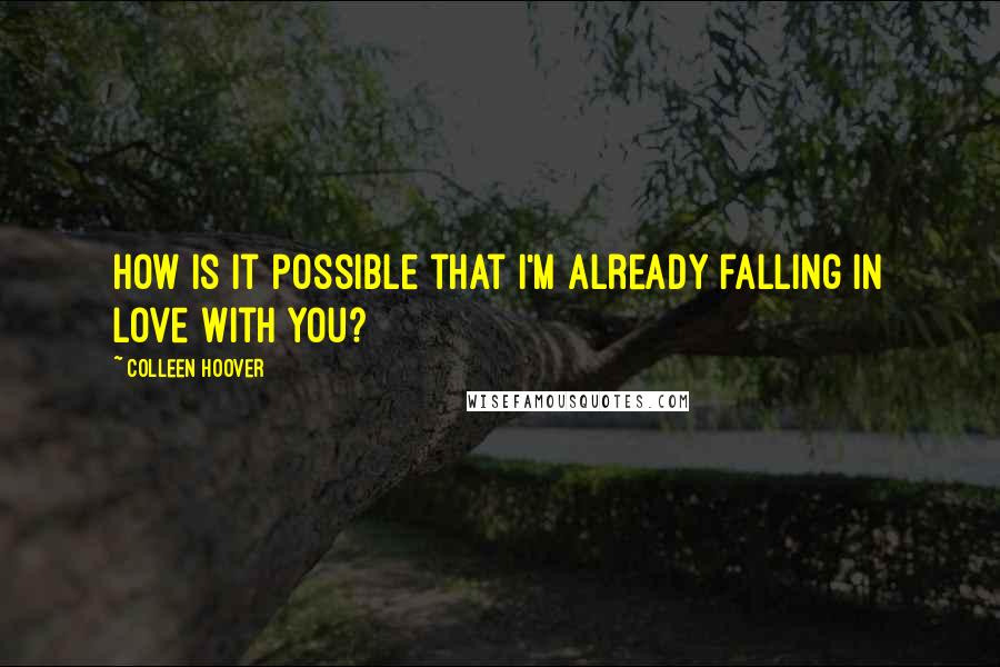 Colleen Hoover Quotes: How is it possible that I'm already falling in love with you?