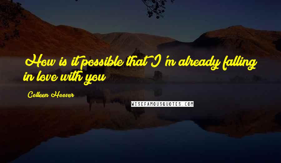 Colleen Hoover Quotes: How is it possible that I'm already falling in love with you?
