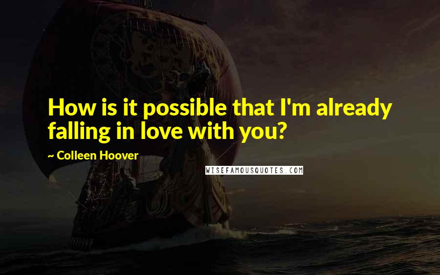 Colleen Hoover Quotes: How is it possible that I'm already falling in love with you?