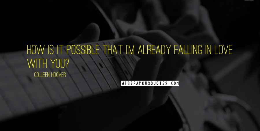 Colleen Hoover Quotes: How is it possible that I'm already falling in love with you?