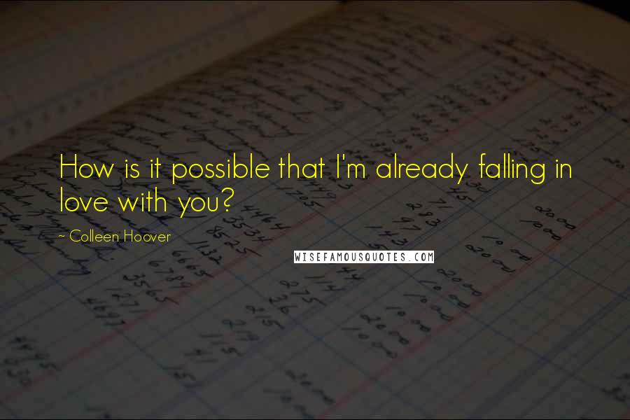 Colleen Hoover Quotes: How is it possible that I'm already falling in love with you?