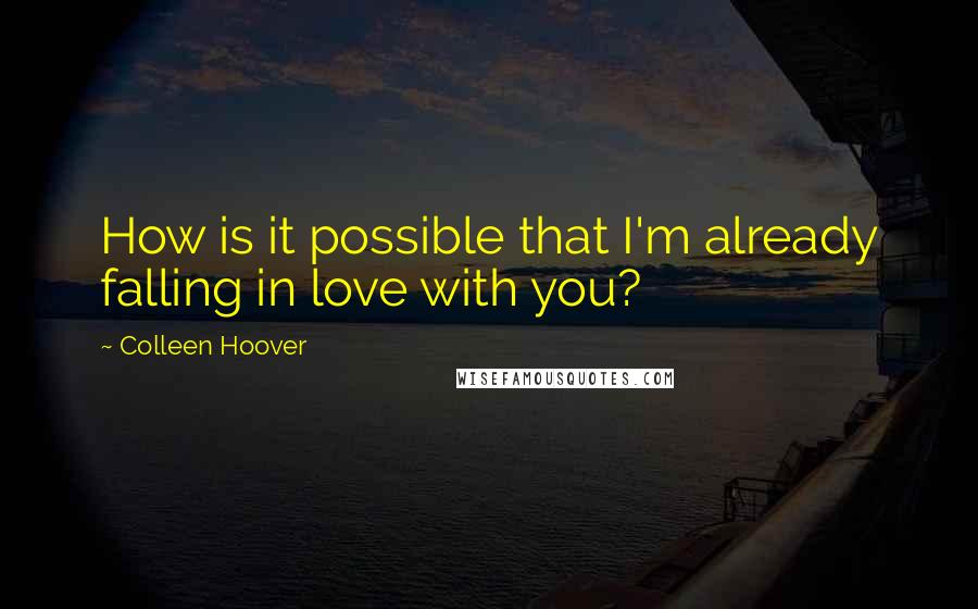 Colleen Hoover Quotes: How is it possible that I'm already falling in love with you?