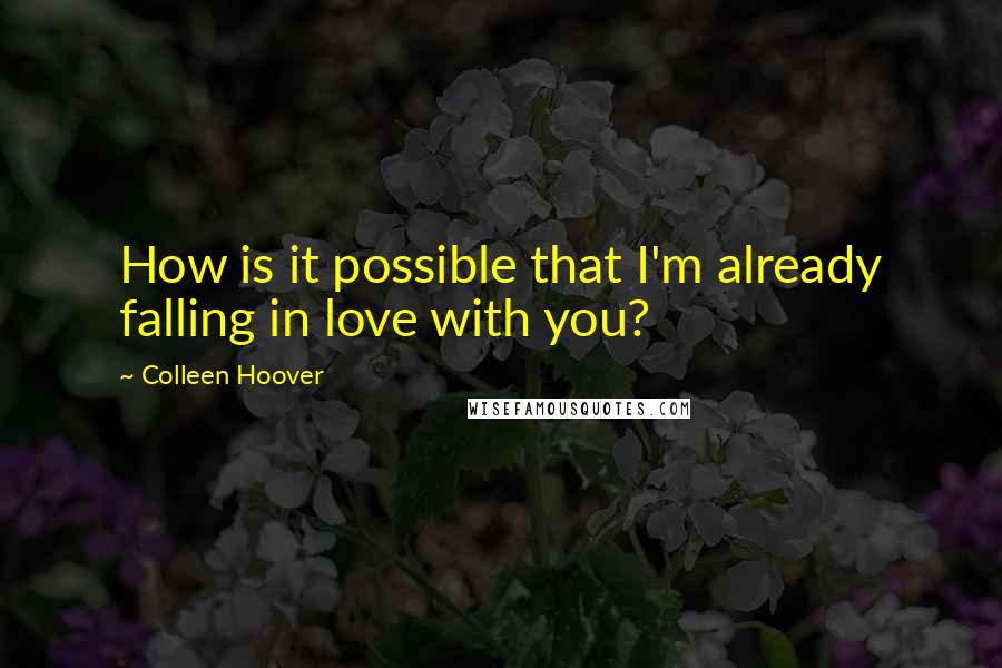 Colleen Hoover Quotes: How is it possible that I'm already falling in love with you?