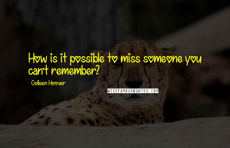 Colleen Hoover Quotes: How is it possible to miss someone you can't remember?