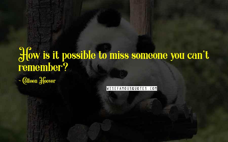 Colleen Hoover Quotes: How is it possible to miss someone you can't remember?