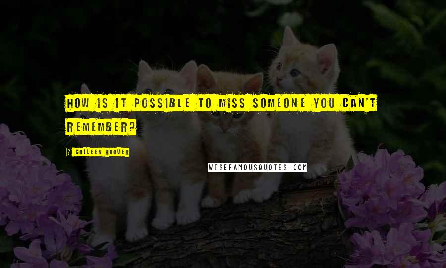 Colleen Hoover Quotes: How is it possible to miss someone you can't remember?