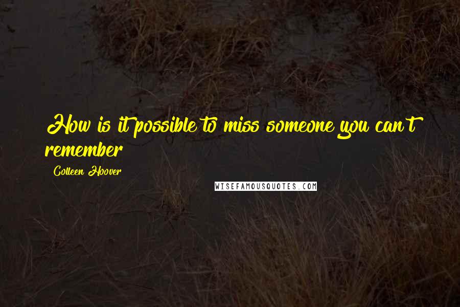 Colleen Hoover Quotes: How is it possible to miss someone you can't remember?