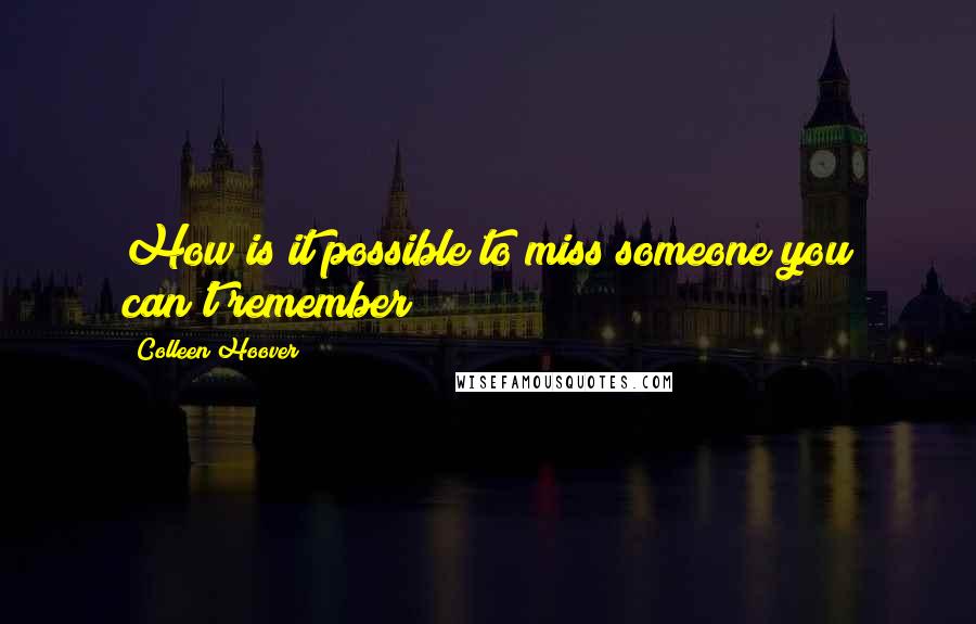 Colleen Hoover Quotes: How is it possible to miss someone you can't remember?