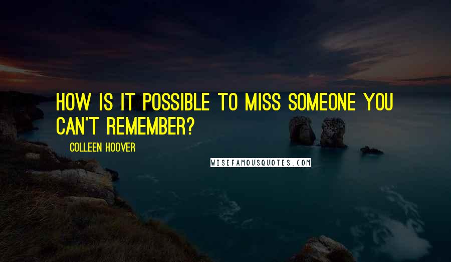 Colleen Hoover Quotes: How is it possible to miss someone you can't remember?