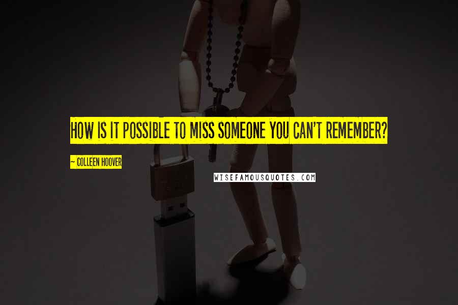 Colleen Hoover Quotes: How is it possible to miss someone you can't remember?