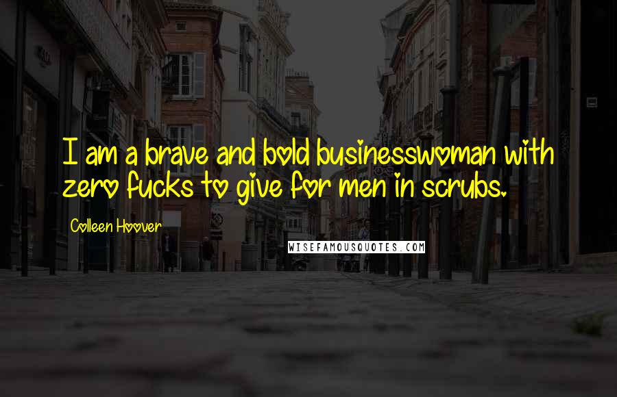 Colleen Hoover Quotes: I am a brave and bold businesswoman with zero fucks to give for men in scrubs.