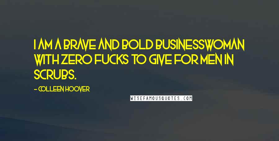 Colleen Hoover Quotes: I am a brave and bold businesswoman with zero fucks to give for men in scrubs.