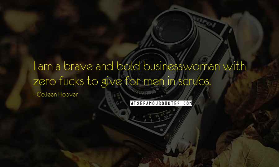 Colleen Hoover Quotes: I am a brave and bold businesswoman with zero fucks to give for men in scrubs.