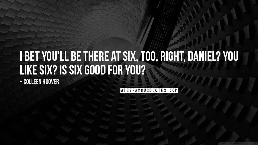 Colleen Hoover Quotes: I bet you'll be there at six, too, right, Daniel? You like six? Is six good for you?