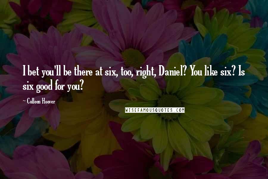 Colleen Hoover Quotes: I bet you'll be there at six, too, right, Daniel? You like six? Is six good for you?