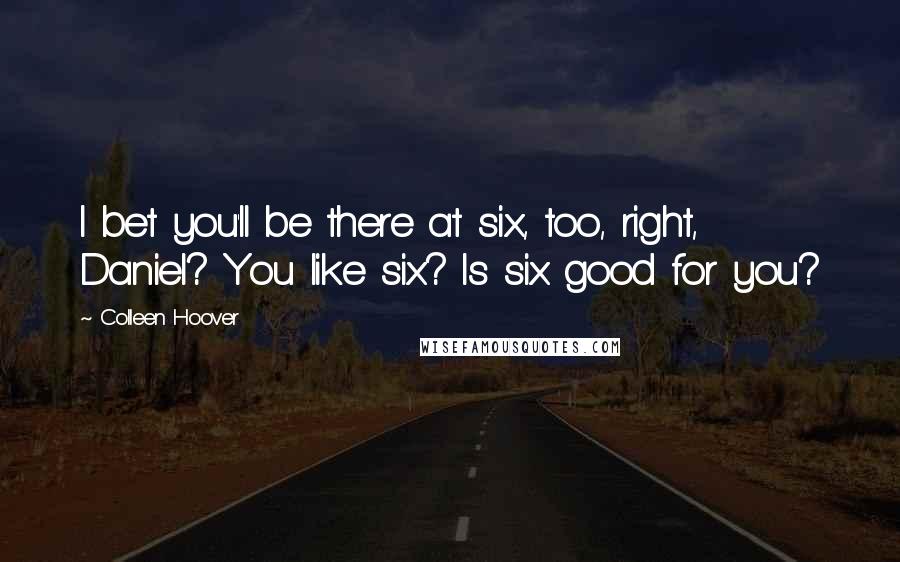 Colleen Hoover Quotes: I bet you'll be there at six, too, right, Daniel? You like six? Is six good for you?