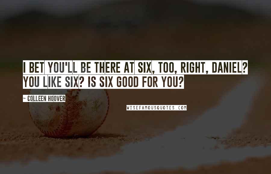 Colleen Hoover Quotes: I bet you'll be there at six, too, right, Daniel? You like six? Is six good for you?