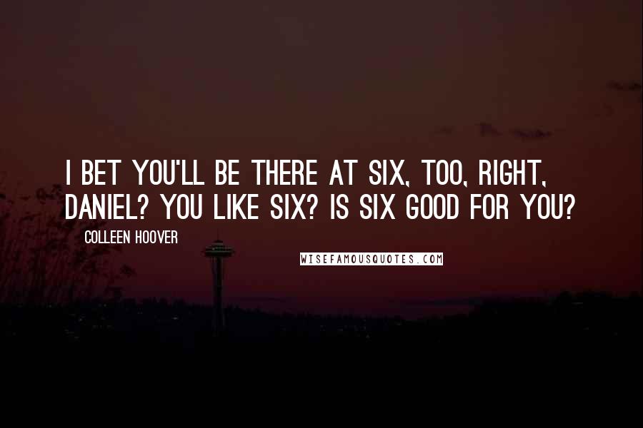 Colleen Hoover Quotes: I bet you'll be there at six, too, right, Daniel? You like six? Is six good for you?