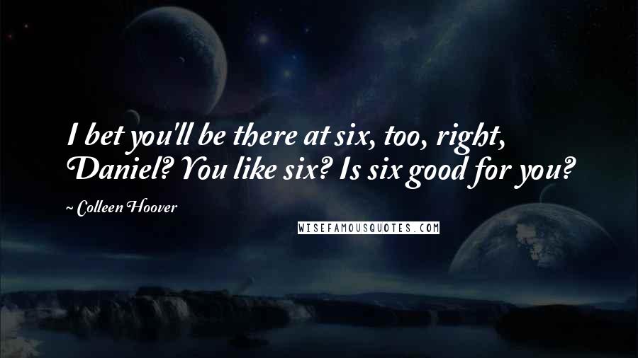 Colleen Hoover Quotes: I bet you'll be there at six, too, right, Daniel? You like six? Is six good for you?