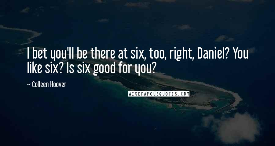 Colleen Hoover Quotes: I bet you'll be there at six, too, right, Daniel? You like six? Is six good for you?