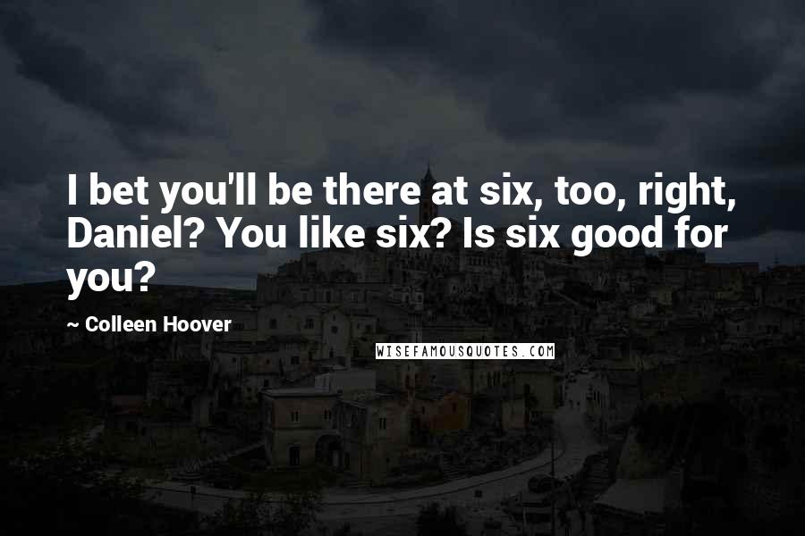 Colleen Hoover Quotes: I bet you'll be there at six, too, right, Daniel? You like six? Is six good for you?