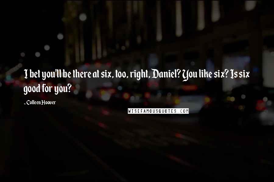 Colleen Hoover Quotes: I bet you'll be there at six, too, right, Daniel? You like six? Is six good for you?