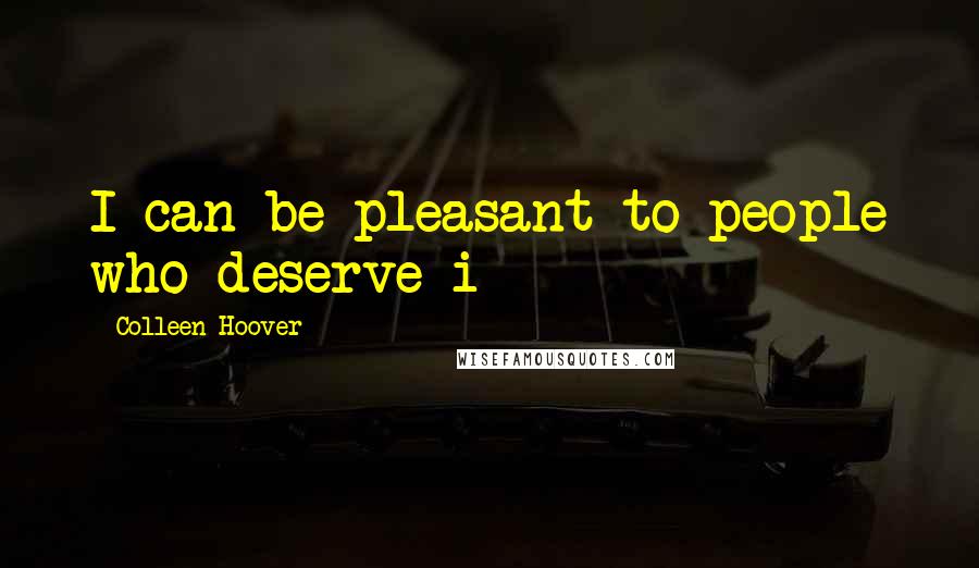 Colleen Hoover Quotes: I can be pleasant to people who deserve i