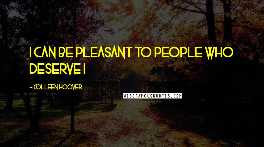 Colleen Hoover Quotes: I can be pleasant to people who deserve i