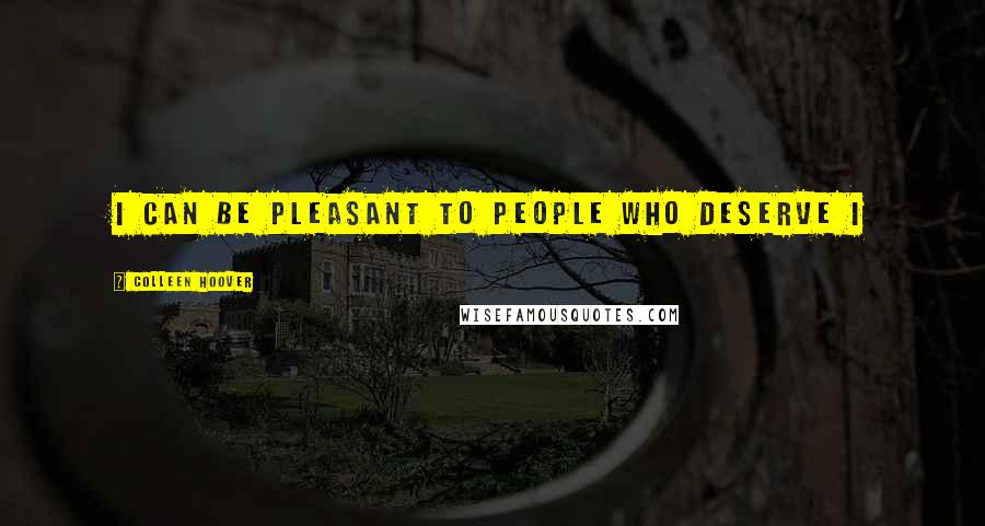 Colleen Hoover Quotes: I can be pleasant to people who deserve i