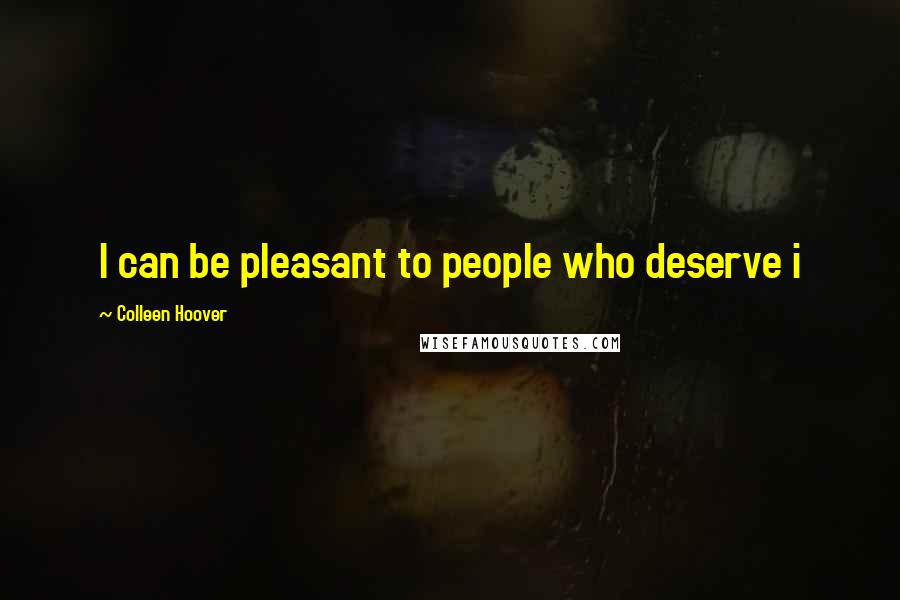 Colleen Hoover Quotes: I can be pleasant to people who deserve i