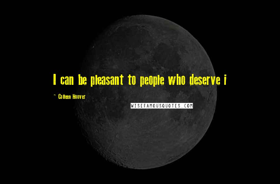 Colleen Hoover Quotes: I can be pleasant to people who deserve i