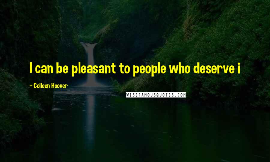 Colleen Hoover Quotes: I can be pleasant to people who deserve i