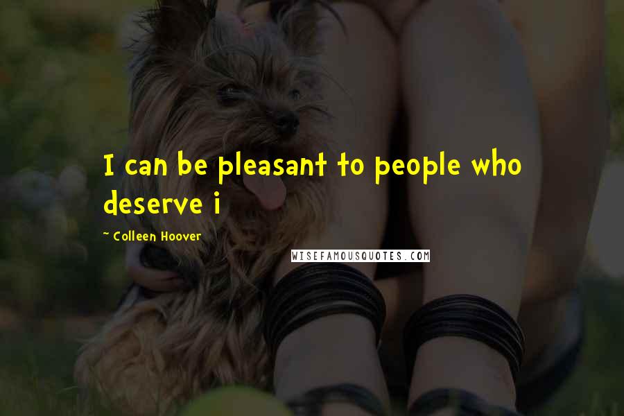 Colleen Hoover Quotes: I can be pleasant to people who deserve i