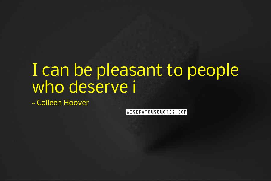 Colleen Hoover Quotes: I can be pleasant to people who deserve i