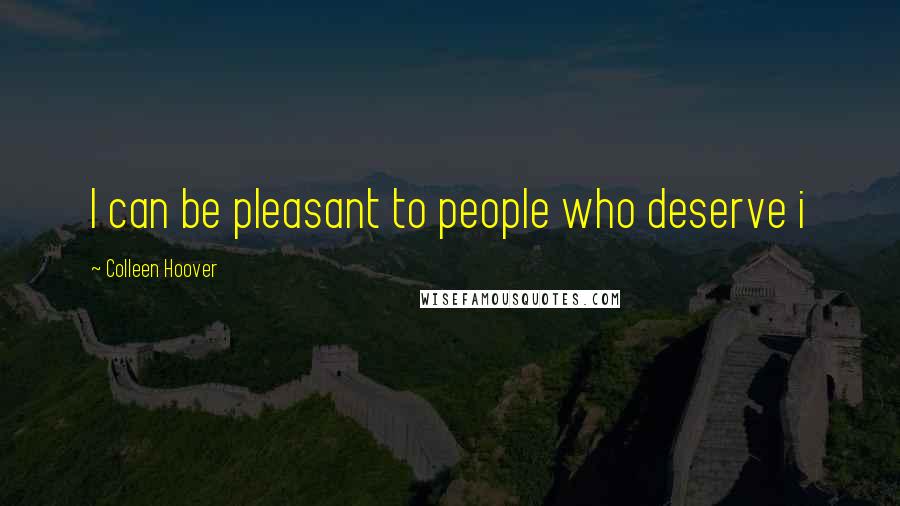 Colleen Hoover Quotes: I can be pleasant to people who deserve i