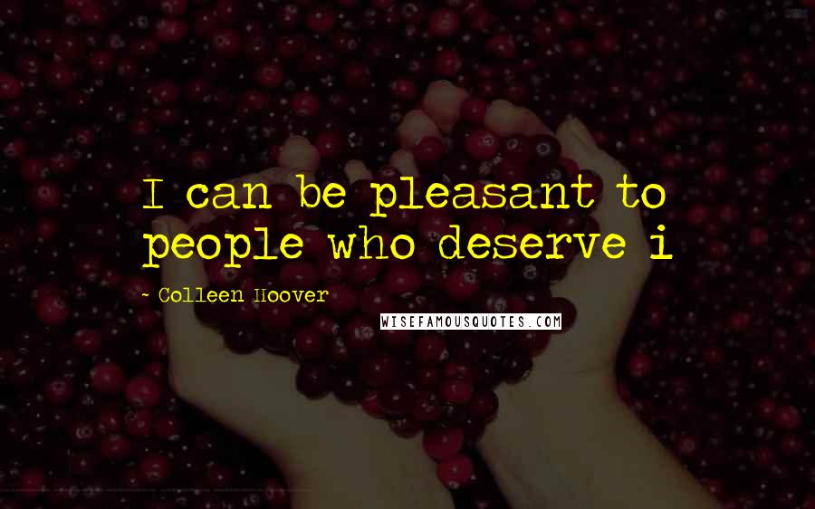 Colleen Hoover Quotes: I can be pleasant to people who deserve i