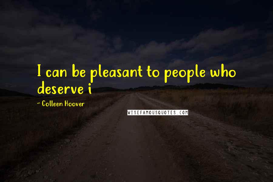 Colleen Hoover Quotes: I can be pleasant to people who deserve i