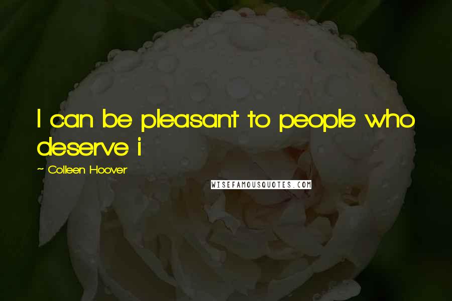 Colleen Hoover Quotes: I can be pleasant to people who deserve i