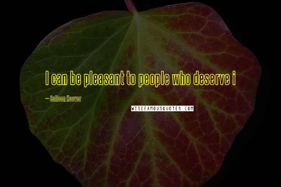 Colleen Hoover Quotes: I can be pleasant to people who deserve i