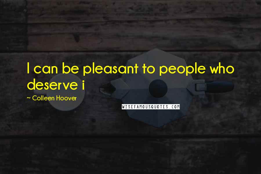 Colleen Hoover Quotes: I can be pleasant to people who deserve i