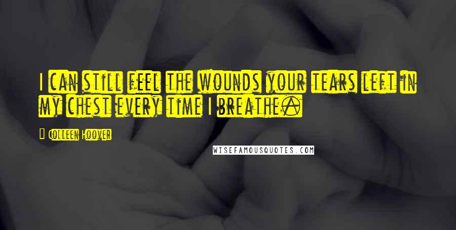 Colleen Hoover Quotes: I can still feel the wounds your tears left in my chest every time I breathe.