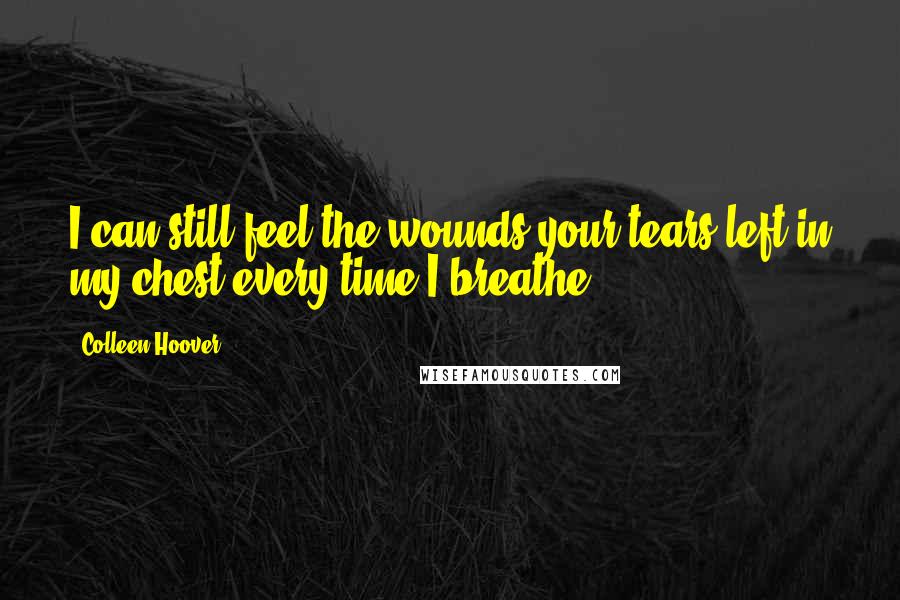 Colleen Hoover Quotes: I can still feel the wounds your tears left in my chest every time I breathe.