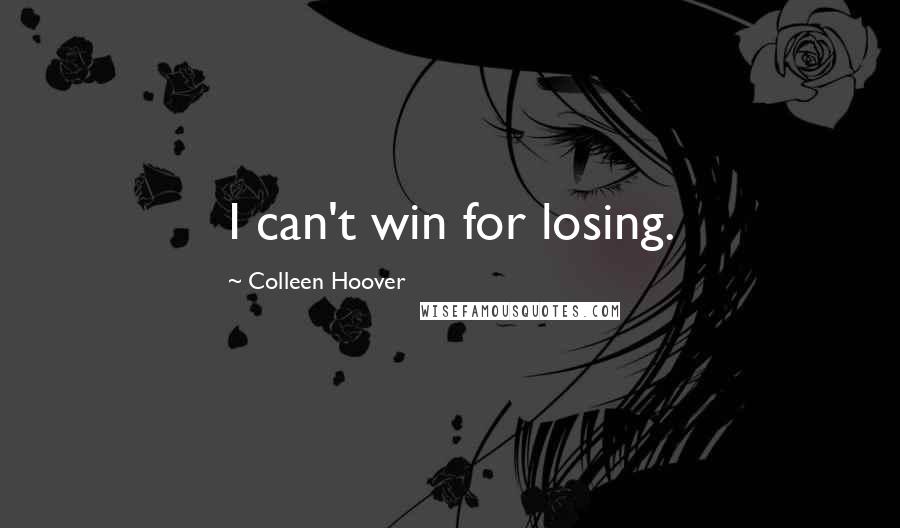 Colleen Hoover Quotes: I can't win for losing.