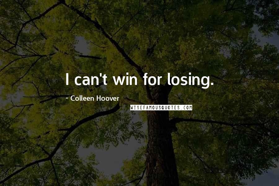 Colleen Hoover Quotes: I can't win for losing.