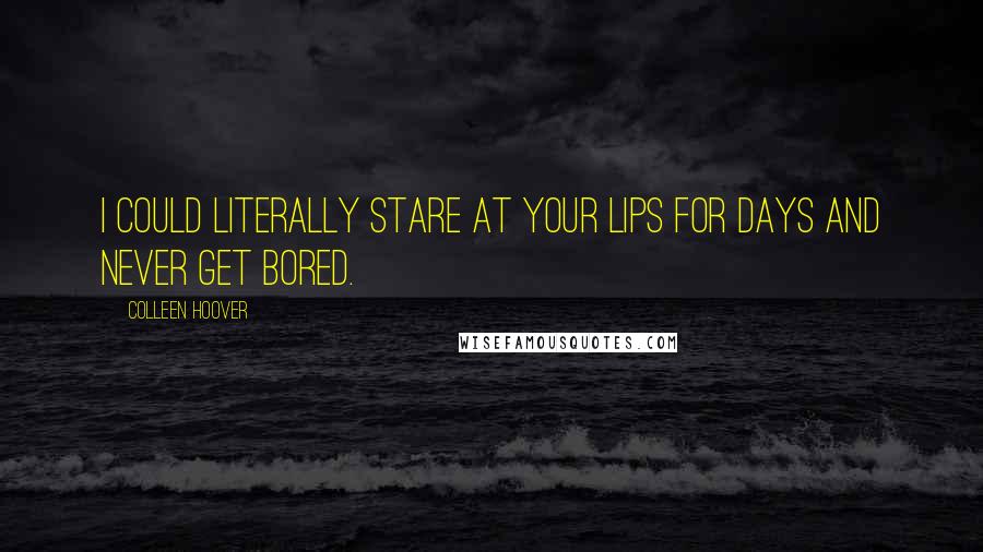 Colleen Hoover Quotes: I could literally stare at your lips for days and never get bored.