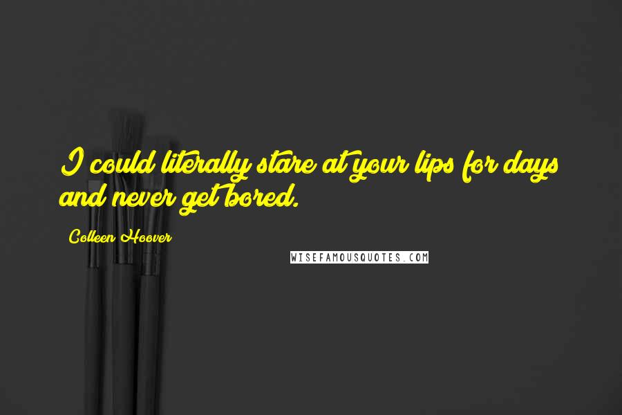 Colleen Hoover Quotes: I could literally stare at your lips for days and never get bored.