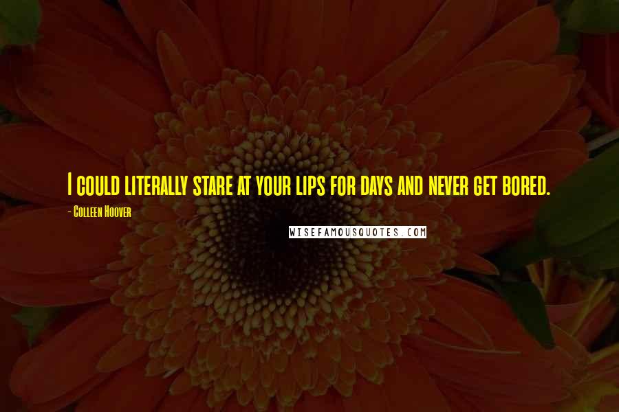 Colleen Hoover Quotes: I could literally stare at your lips for days and never get bored.