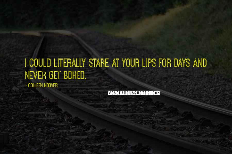 Colleen Hoover Quotes: I could literally stare at your lips for days and never get bored.