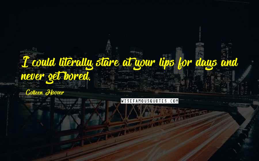Colleen Hoover Quotes: I could literally stare at your lips for days and never get bored.